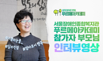 인터뷰-내게 찾아온 변화 [복지관 성인발달장애인 낮활동 프로그램, 푸르메아카데미 참가자 부모님 인터뷰]