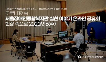 온라인 공유회 현장 속으로 | 참여와 관심 모두 감사합니다. [코로나19 속 서울장애인종합복지관 실천 이야기…