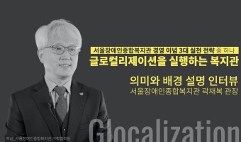 복지관 경영이념의 실천 전략 중 '글로컬리제이션을 실행하는 복지관' 의미 | 서울장애인종합복지관 곽재복 관장