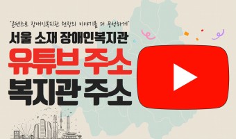 서울 소재 장애인복지관 유튜브 채널 링크와 주소를 한 번에 "콘텐츠로 장애인복지관 현장의 이야기를 풍성하게"