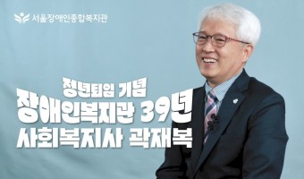 39년 간 장애인복지관 현장에서  사회복지사로서 일한 곽재복 관장의 삶과 이야기를 담은 특별한 정년퇴임 영상…