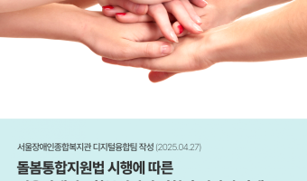 돌봄통합지원법 시행에 따른 복지관의 역할과 전략적 과제: 장애인 서비스의 전환기 모색 | 디지털융합팀