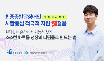 [영상 링크 연결]최중증발달장애인 돌봄서비스 온라인 공유회 발표2 / 액티브 서포트 원칙1. 매 순간에서 가…