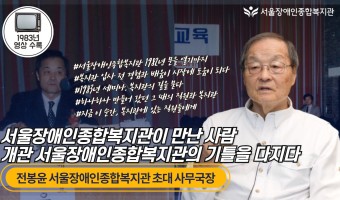 복지관의 기틀을 다진 전봉윤 초대 사무국장에게 듣는 개관 초기 서울장애인종합복지관 모습과 구상 과정