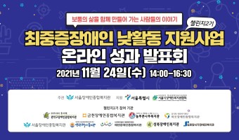 2021.11.24 최중증장애인 낮활동 지원사업(챌린지2기) 온라인 성과 발표회 개최 안내