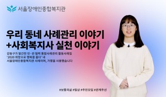 우리 동네 사례관리 이야기+사회복지사 실천 이야기 [서울장애인종합복지관-한우리 님의 일상 이야기]