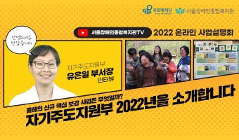자기주도지원부의 2022년 신규 핵심 보강사업은 무엇일까? 2022년의 모습을 소개합니다-서울장애인종합복지관…